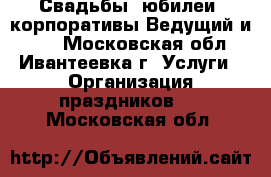 Свадьбы, юбилеи, корпоративы Ведущий и dj. - Московская обл., Ивантеевка г. Услуги » Организация праздников   . Московская обл.